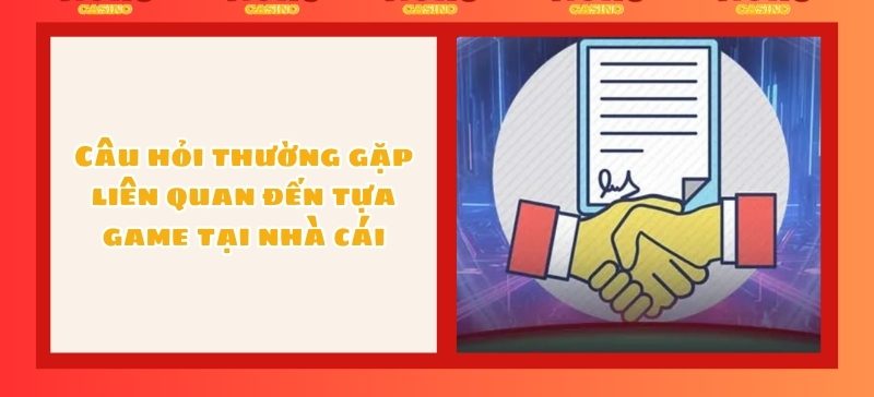 Câu hỏi thường gặp liên quan đến tựa game tại nhà cái