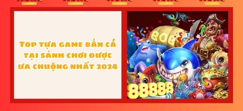 Top tựa game bắn cá tại sảnh chơi được ưa chuộng nhất 2024