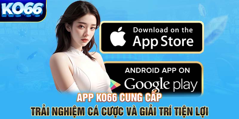 Tải app Ko66 mang đến những lợi ích nổi bật nào?